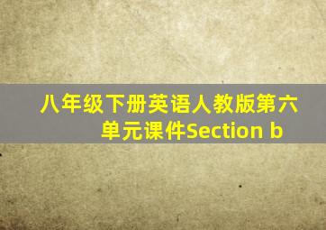 八年级下册英语人教版第六单元课件Section b
